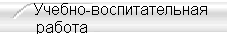 Учебно-воспитательная
работа                             